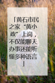 黄石市民之家“黄小政”上岗，不仅能聊天办事还能听懂多种语言