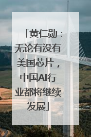 黄仁勋：无论有没有美国芯片，中国AI行业都将继续发展