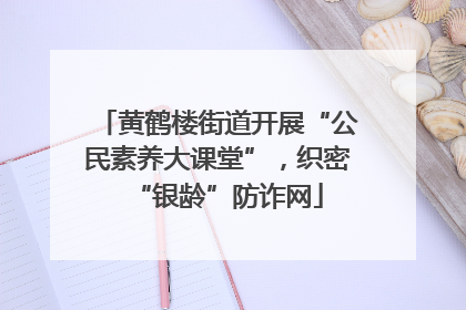 黄鹤楼街道开展“公民素养大课堂”，织密“银龄”防诈网