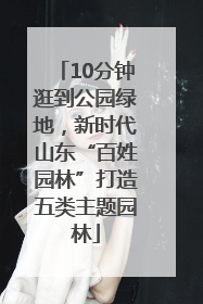 10分钟逛到公园绿地，新时代山东“百姓园林”打造五类主题园林