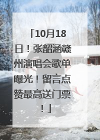 10月18日！张韶涵赣州演唱会歌单曝光！留言点赞最高送门票！