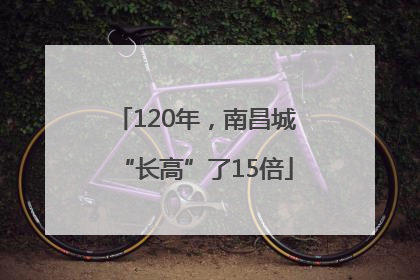 120年，南昌城“长高”了15倍