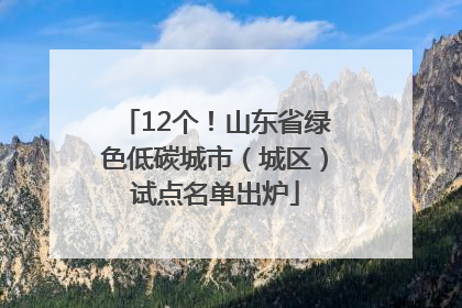 12个！山东省绿色低碳城市（城区）试点名单出炉