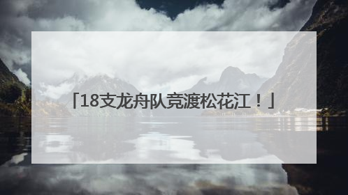 18支龙舟队竞渡松花江！