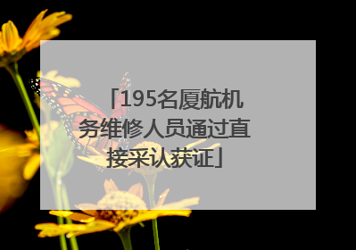 195名厦航机务维修人员通过直接采认获证