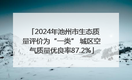 2024年池州市生态质量评价为“一类” 城区空气质量优良率87.2%
