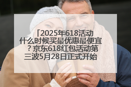 2025年618活动什么时候买最优惠最便宜？京东618红包活动第三波5月28日正式开始附满减优惠攻略一览