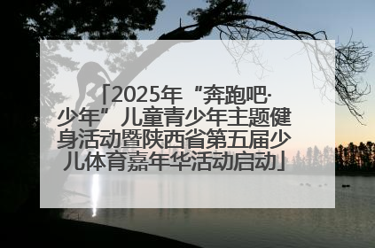 2025年“奔跑吧·少年”儿童青少年主题健身活动暨陕西省第五届少儿体育嘉年华活动启动
