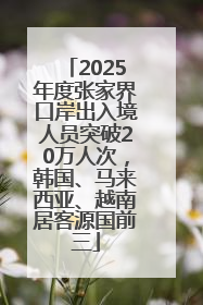 2025年度张家界口岸出入境人员突破20万人次，韩国、马来西亚、越南居客源国前三