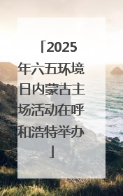 2025年六五环境日内蒙古主场活动在呼和浩特举办