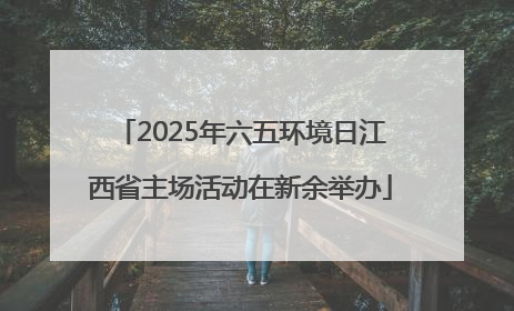 2025年六五环境日江西省主场活动在新余举办