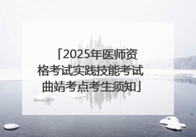 2025年医师资格考试实践技能考试曲靖考点考生须知