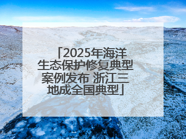 2025年海洋生态保护修复典型案例发布 浙江三地成全国典型