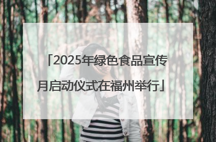 2025年绿色食品宣传月启动仪式在福州举行
