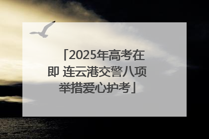2025年高考在即 连云港交警八项举措爱心护考