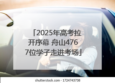 2025年高考拉开序幕 舟山4767位学子走进考场