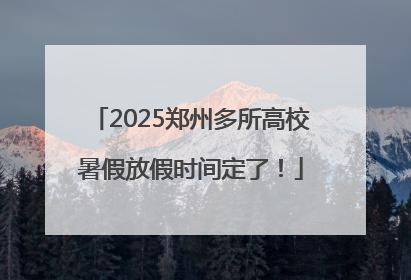 2025郑州多所高校暑假放假时间定了！