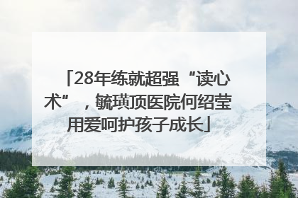 28年练就超强“读心术”，毓璜顶医院何绍莹用爱呵护孩子成长