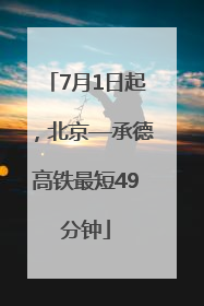 7月1日起，北京—承德高铁最短49分钟