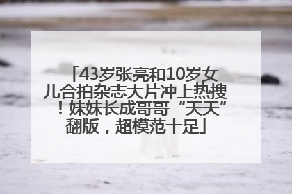 43岁张亮和10岁女儿合拍杂志大片冲上热搜！妹妹长成哥哥“天天”翻版，超模范十足