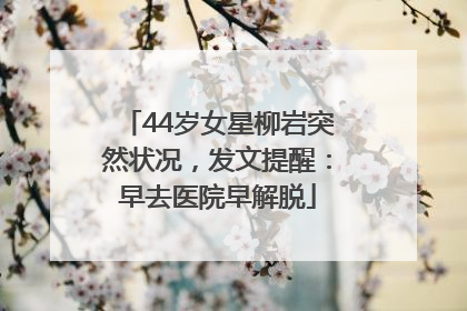 44岁女星柳岩突然状况，发文提醒：早去医院早解脱