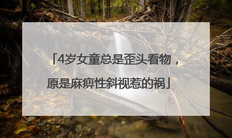 4岁女童总是歪头看物，原是麻痹性斜视惹的祸