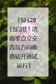 5月28日启用！济南零点立交青岛方向收费站开通试运行