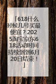 618什么时候几号买最便宜？2025淘宝京东618活动时间持续到到6月20日结束！