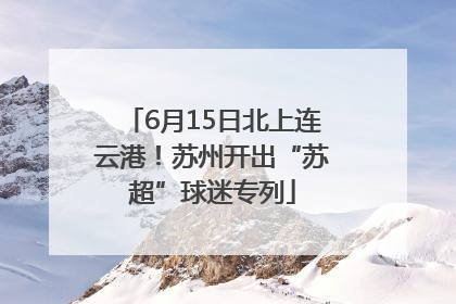 6月15日北上连云港！苏州开出“苏超”球迷专列