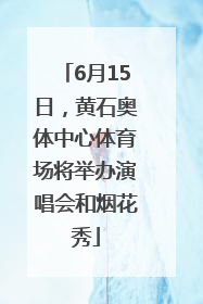 6月15日，黄石奥体中心体育场将举办演唱会和烟花秀
