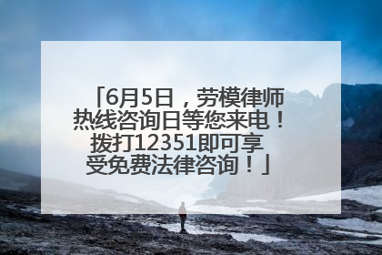 6月5日，劳模律师热线咨询日等您来电！拨打12351即可享受免费法律咨询！