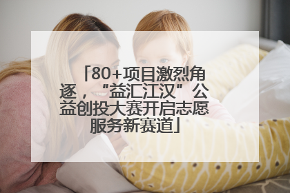 80+项目激烈角逐，“益汇江汉”公益创投大赛开启志愿服务新赛道