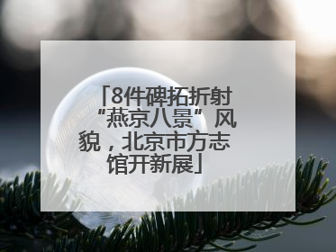 8件碑拓折射“燕京八景”风貌，北京市方志馆开新展