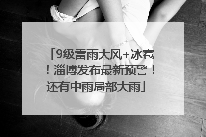 9级雷雨大风+冰雹！淄博发布最新预警！还有中雨局部大雨
