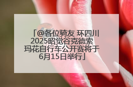 @各位骑友 环四川2025昭觉谷克德索玛花自行车公开赛将于6月15日举行