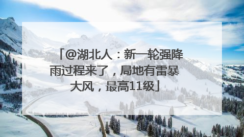 @湖北人：新一轮强降雨过程来了，局地有雷暴大风，最高11级