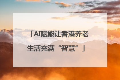 AI赋能让香港养老生活充满“智慧”