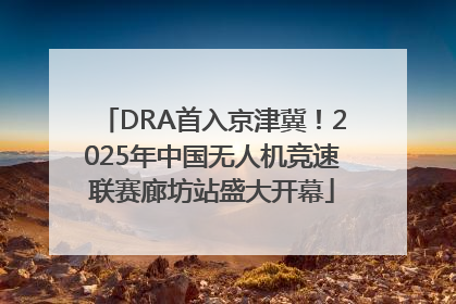 DRA首入京津冀！2025年中国无人机竞速联赛廊坊站盛大开幕