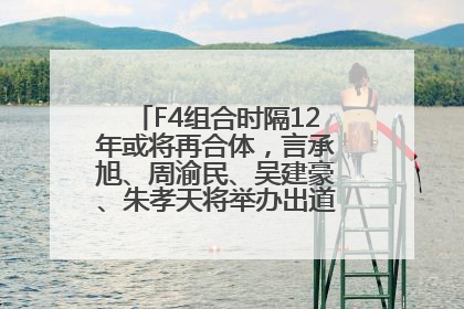 F4组合时隔12年或将再合体，言承旭、周渝民、吴建豪、朱孝天将举办出道25周年演唱会