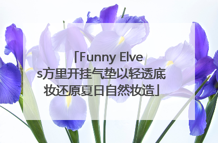 Funny Elves方里开挂气垫以轻透底妆还原夏日自然妆造