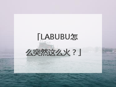 LABUBU怎么突然这么火？