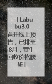 Labubu3.0首开线上预售，已排至8月，黄牛回收价格腰斩